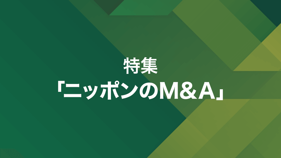 特集「ニッポンのM&A」