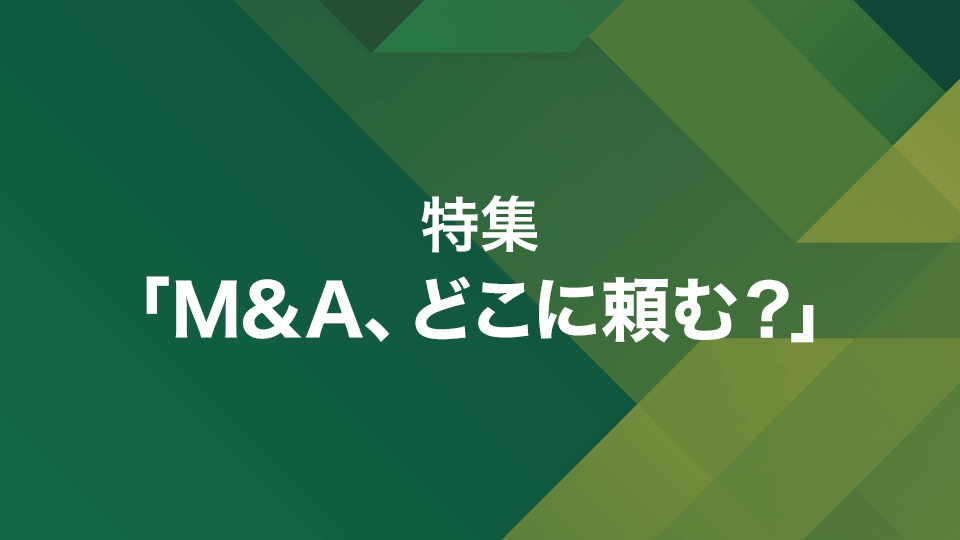 特集「M&A、どこに頼む？」